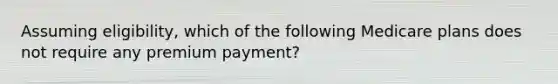 Assuming eligibility, which of the following Medicare plans does not require any premium payment?