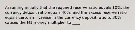 Assuming initially that the required reserve ratio equals 10%, the currency deposit ratio equals 40%, and the excess reserve ratio equals zero, an increase in the currency deposit ratio to 30% causes the M1 money multiplier to ____