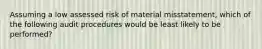 Assuming a low assessed risk of material misstatement, which of the following audit procedures would be least likely to be performed?