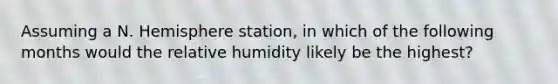 Assuming a N. Hemisphere station, in which of the following months would the relative humidity likely be the highest?