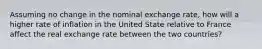 Assuming no change in the nominal exchange rate, how will a higher rate of inflation in the United State relative to France affect the real exchange rate between the two countries?