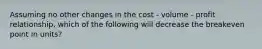 Assuming no other changes in the cost - volume - profit relationship, which of the following will decrease the breakeven point in units?