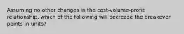 Assuming no other changes in the cost-volume-profit relationship, which of the following will decrease the breakeven points in units?