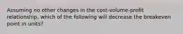 Assuming no other changes in the cost-volume-profit relationship, which of the following will decrease the breakeven point in units?