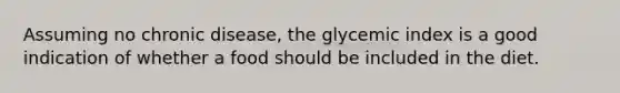 Assuming no chronic disease, the glycemic index is a good indication of whether a food should be included in the diet.