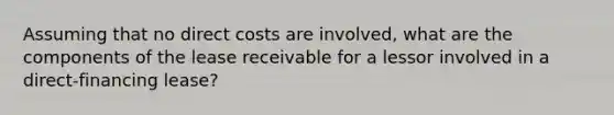 Assuming that no direct costs are involved, what are the components of the lease receivable for a lessor involved in a direct-financing lease?