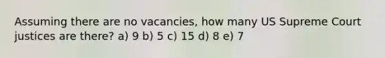 Assuming there are no vacancies, how many US Supreme Court justices are there? a) 9 b) 5 c) 15 d) 8 e) 7