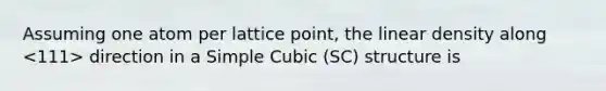 Assuming one atom per lattice point, the linear density along direction in a Simple Cubic (SC) structure is