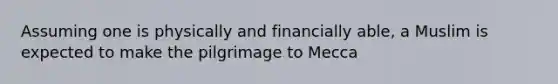 Assuming one is physically and financially able, a Muslim is expected to make the pilgrimage to Mecca