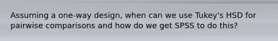 Assuming a one-way design, when can we use Tukey's HSD for pairwise comparisons and how do we get SPSS to do this?