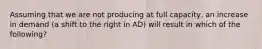 Assuming that we are not producing at full capacity, an increase in demand (a shift to the right in AD) will result in which of the following?