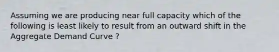 Assuming we are producing near full capacity which of the following is least likely to result from an outward shift in the Aggregate Demand Curve ?