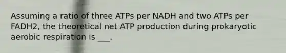 Assuming a ratio of three ATPs per NADH and two ATPs per FADH2, the theoretical net ATP production during prokaryotic aerobic respiration is ___.