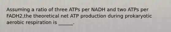 Assuming a ratio of three ATPs per NADH and two ATPs per FADH2,the theoretical net ATP production during prokaryotic aerobic respiration is ______.