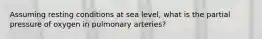 Assuming resting conditions at sea level, what is the partial pressure of oxygen in pulmonary arteries?