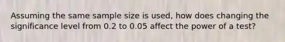 Assuming the same sample size is used, how does changing the significance level from 0.2 to 0.05 affect the power of a test?