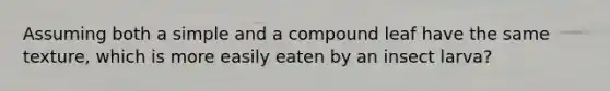 Assuming both a simple and a compound leaf have the same texture, which is more easily eaten by an insect larva?