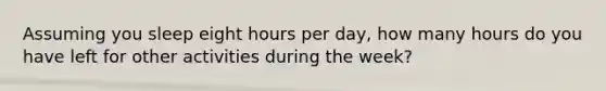 Assuming you sleep eight hours per day, how many hours do you have left for other activities during the week?