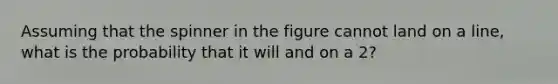 Assuming that the spinner in the figure cannot land on a line, what is the probability that it will and on a 2?