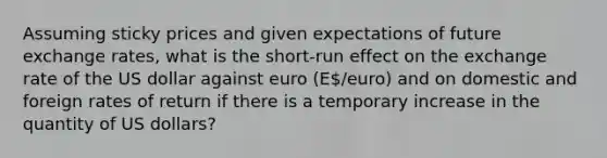 Assuming sticky prices and given expectations of future exchange rates, what is the short-run effect on the exchange rate of the US dollar against euro (E/euro) and on domestic and foreign rates of return if there is a temporary increase in the quantity of US dollars?