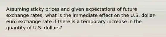Assuming sticky prices and given expectations of future exchange rates, what is the immediate effect on the U.S. dollar-euro exchange rate if there is a temporary increase in the quantity of U.S. dollars?
