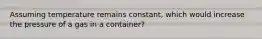 Assuming temperature remains constant, which would increase the pressure of a gas in a container?