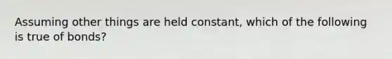 ​Assuming other things are held constant, which of the following is true of bonds?