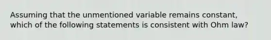 Assuming that the unmentioned variable remains constant, which of the following statements is consistent with Ohm law?