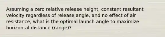 Assuming a zero relative release height, constant resultant velocity regardless of release angle, and no effect of air resistance, what is the optimal launch angle to maximize horizontal distance (range)?