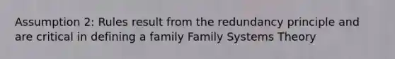 Assumption 2: Rules result from the redundancy principle and are critical in defining a family Family Systems Theory