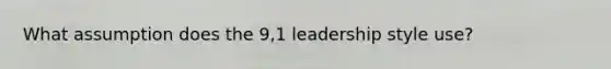 What assumption does the 9,1 leadership style use?