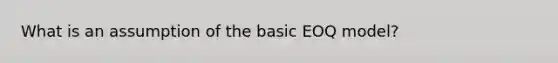 What is an assumption of the basic EOQ model?