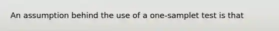 An assumption behind the use of a one-samplet test is that