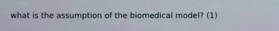 what is the assumption of the biomedical model? (1)