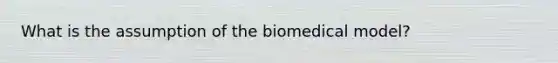 What is the assumption of the biomedical model?