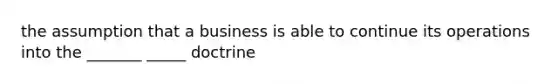 the assumption that a business is able to continue its operations into the _______ _____ doctrine