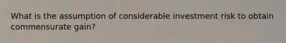What is the assumption of considerable investment risk to obtain commensurate gain?