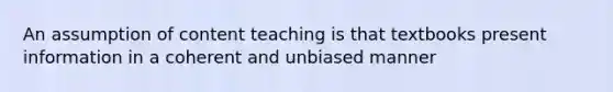 An assumption of content teaching is that textbooks present information in a coherent and unbiased manner