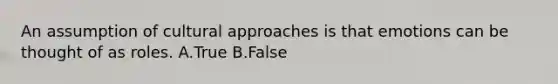 An assumption of cultural approaches is that emotions can be thought of as roles. A.True B.False