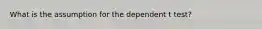 What is the assumption for the dependent t test?