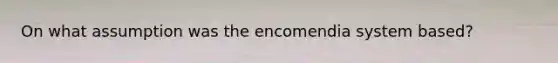 On what assumption was the encomendia system based?