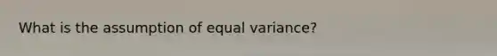 What is the assumption of equal variance?