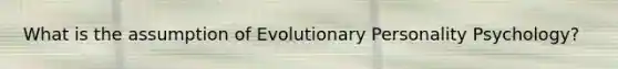 What is the assumption of Evolutionary Personality Psychology?