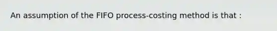 An assumption of the FIFO​ process-costing method is that​ :