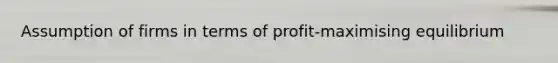 Assumption of firms in terms of profit-maximising equilibrium