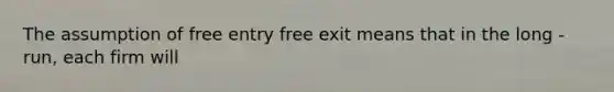 The assumption of free entry free exit means that in the long - run, each firm will