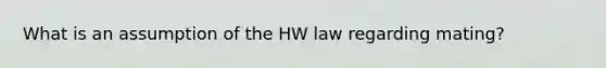 What is an assumption of the HW law regarding mating?