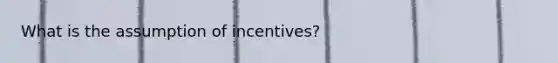 What is the assumption of incentives?