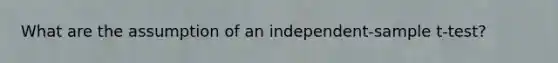 What are the assumption of an independent-sample t-test?