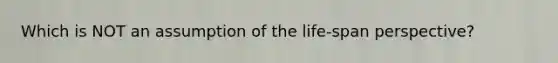 Which is NOT an assumption of the life-span perspective?